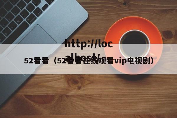 52看看(52看看在线观看vip电视剧)