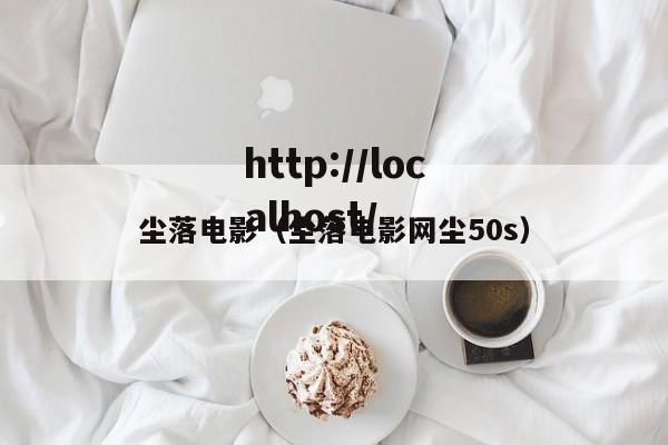 尘落电影(尘落电影网尘50s)