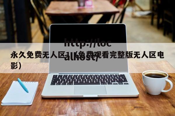 永久免费无人区1(免费观看完整版无人区电影)